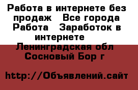 Работа в интернете без продаж - Все города Работа » Заработок в интернете   . Ленинградская обл.,Сосновый Бор г.